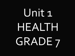 Unit 1
HEALTH
GRADE 7
 