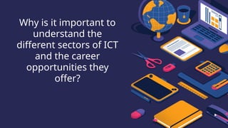 Why is it important to
understand the
different sectors of ICT
and the career
opportunities they
offer?
 