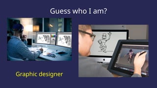 Guess who I am?
Graphic designer
 