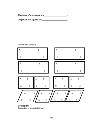 231
Diagonals of a rectangle are _____________________.
Diagonals of a square are _______________________.
Models for Activity 28
Discussion:
Properties of a parallelogram:
D C
BA
D C
BA
A B
D C
A B
D C
A B
D C
A B
D C
A B
D C
A B
D C
A B
D C
A B
D C
D C
BA
D C
BA
 