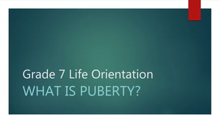 Grade 7 Life Orientation
WHAT IS PUBERTY?
 