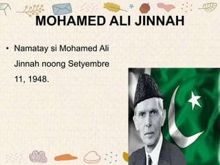 MOHAMED ALI JINNAH
• Namatay si Mohamed Ali
Jinnah noong Setyembre
11, 1948.
 
