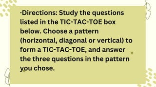 ·Directions: Study the questions
listed in the TIC-TAC-TOE box
below. Choose a pattern
(horizontal, diagonal or vertical) to
form a TIC-TAC-TOE, and answer
the three questions in the pattern
you chose.
 