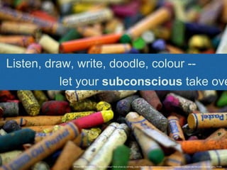 "Project 365 #27: 270111 A Mess Of Colour" flickr photo by comedy_nose https://flickr.com/photos/comedynose/5394060018 shared into the public domain using (PDM)
Listen, draw, write, doodle, colour --
let your subconscious take ove
 