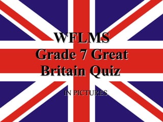 WFLMS G rade 7 Great B ritain  Quiz   IN PICTURES 