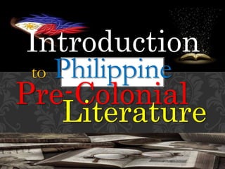 1
Pre-Colonial
to Philippine
Introduction
Literature
 
