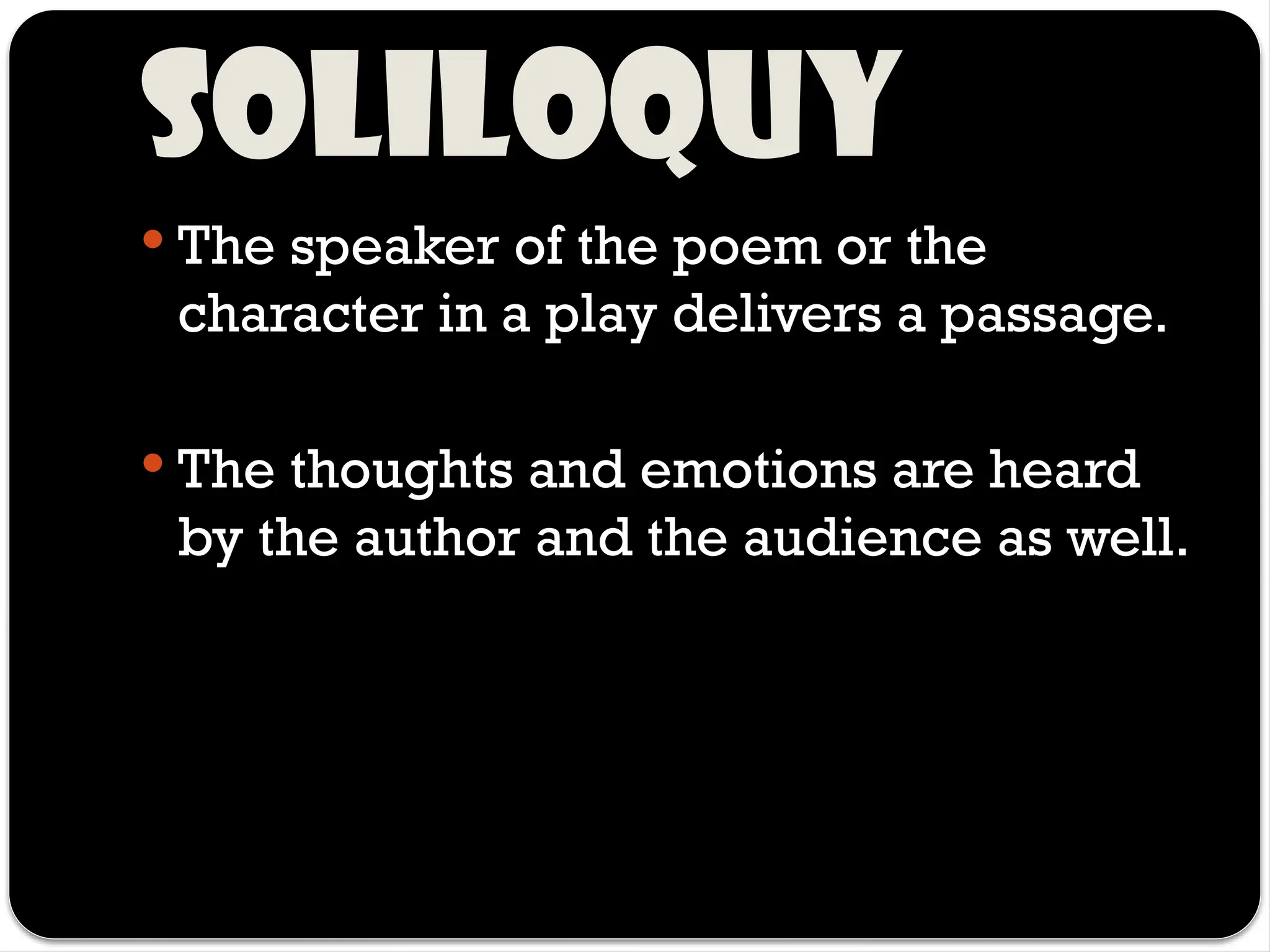 Soliloquy
 The speaker of the poem or the
character in a play delivers a passage.
 The thoughts and emotions are heard
by the author and the audience as well.
 