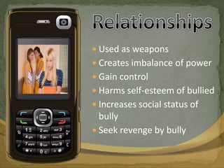 RelationshipsUsed as weaponsCreates imbalance of powerGain controlHarms self-esteem of bulliedIncreases social status of bullySeek revenge by bully