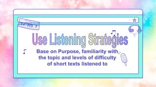 Base on Purpose, familiarity with
the topic and levels of difficulty
of short texts listened to
 
