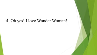 4. Oh yes! I love Wonder Woman!
 