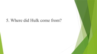 5. Where did Hulk come from?
 