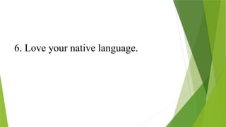 6. Love your native language.
 