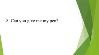 8. Can you give me my pen?
 