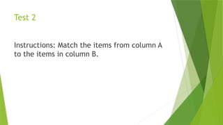 Test 2
Instructions: Match the items from column A
to the items in column B.
 