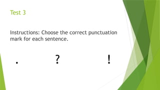 Test 3
Instructions: Choose the correct punctuation
mark for each sentence.
. ? !
 