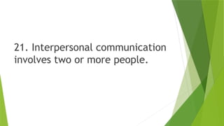 21. Interpersonal communication
involves two or more people.
 