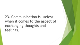 23. Communication is useless
when it comes to the aspect of
exchanging thoughts and
feelings.
 