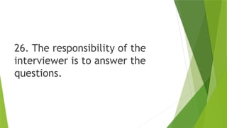 26. The responsibility of the
interviewer is to answer the
questions.
 