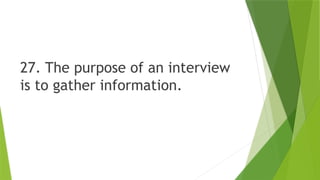 27. The purpose of an interview
is to gather information.
 