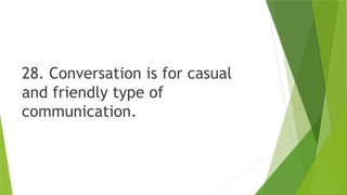 28. Conversation is for casual
and friendly type of
communication.
 