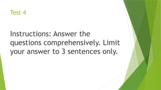 Test 4
Instructions: Answer the
questions comprehensively. Limit
your answer to 3 sentences only.
 