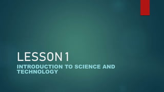 LESSON 1
INTRODUCTION TO SCIENCE AND
TECHNOLOGY
 