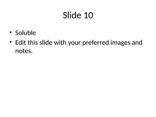 Slide 10
• Soluble
• Edit this slide with your preferred images and
notes.
 