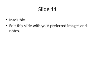 Slide 11
• Insoluble
• Edit this slide with your preferred images and
notes.
 