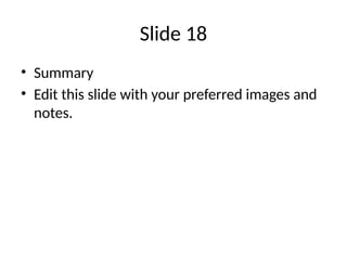 Slide 18
• Summary
• Edit this slide with your preferred images and
notes.
 