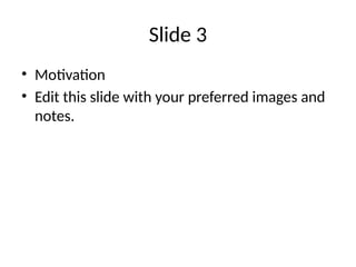 Slide 3
• Motivation
• Edit this slide with your preferred images and
notes.
 