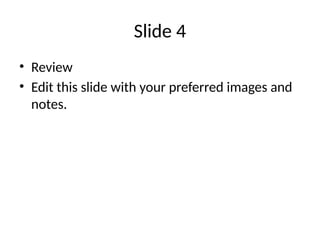 Slide 4
• Review
• Edit this slide with your preferred images and
notes.
 