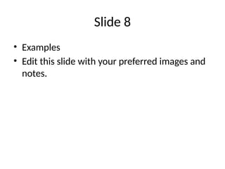 Slide 8
• Examples
• Edit this slide with your preferred images and
notes.
 