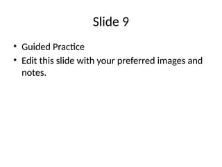 Slide 9
• Guided Practice
• Edit this slide with your preferred images and
notes.
 