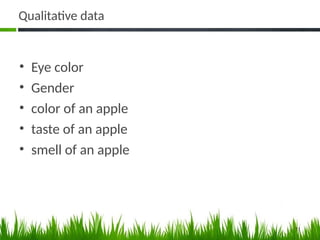 Qualitative data
• Eye color
• Gender
• color of an apple
• taste of an apple
• smell of an apple
11
 