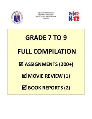 GRADE 7 TO 9
FULL COMPILATION
 ASSIGNMENTS (200+)
 MOVIE REVIEW (1)
 BOOK REPORTS (2)
 