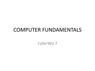 COMPUTER FUNDAMENTALS
CyberWiz 7
 