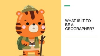 WHAT IS IT TO
BE A
GEOGRAPHER?