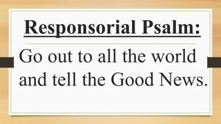 Responsorial Psalm:
Go out to all the world
and tell the Good News.
 