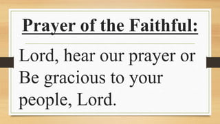 Prayer of the Faithful:
Lord, hear our prayer or
Be gracious to your
people, Lord.
 