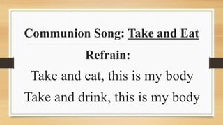 Communion Song: Take and Eat
Refrain:
Take and eat, this is my body
Take and drink, this is my body
 