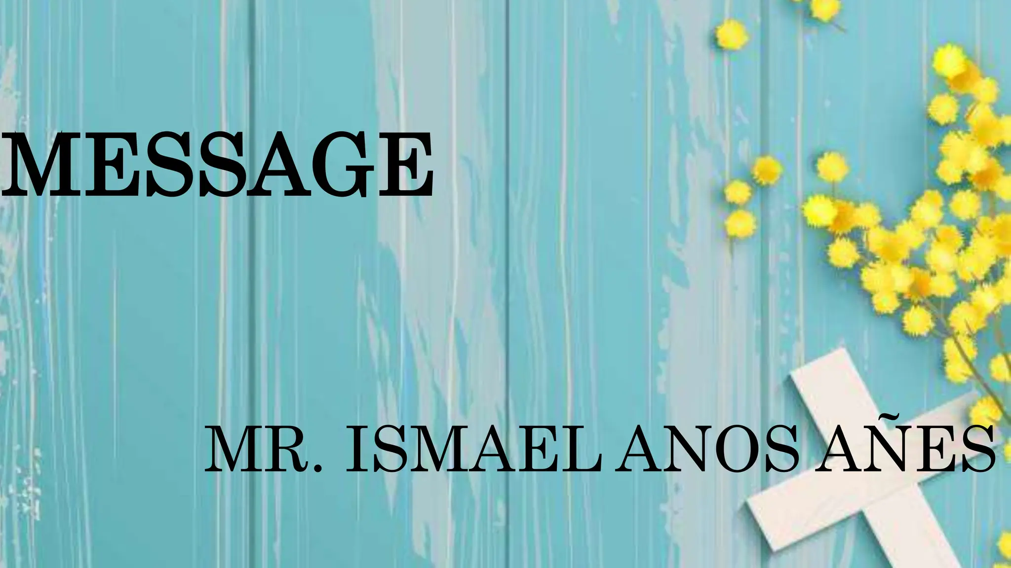 MESSAGE
MR. ISMAEL ANOS AÑES