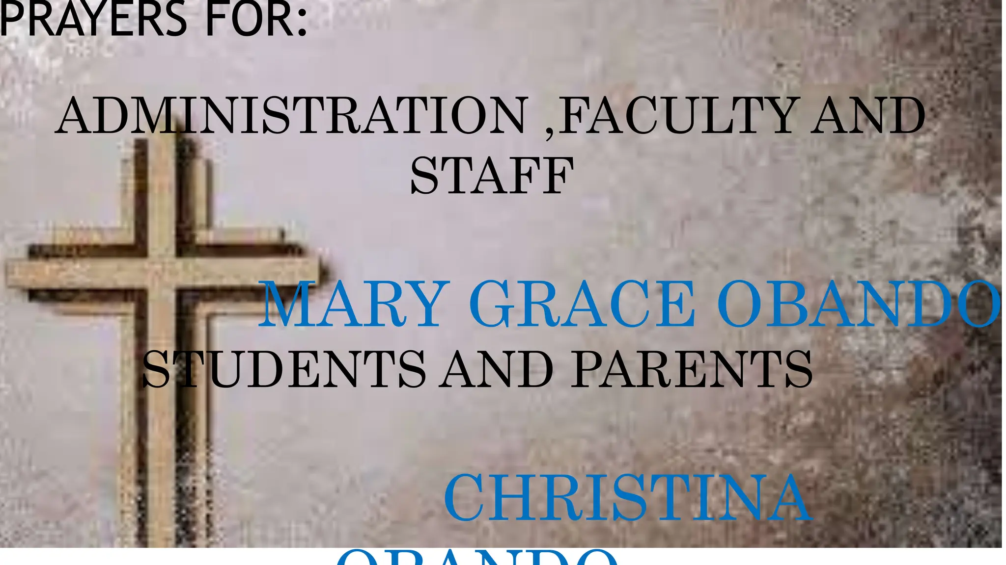 PRAYERS FOR:
ADMINISTRATION ,FACULTY AND
STAFF
MARY GRACE OBANDO
STUDENTS AND PARENTS
CHRISTINA
