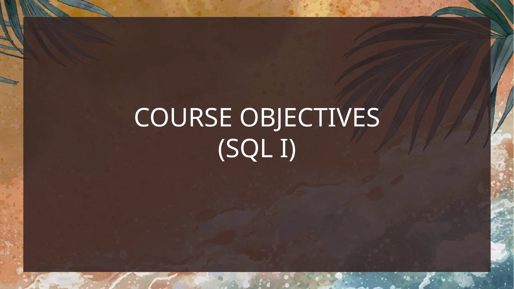 COURSE OBJECTIVES
(SQL I)
 
