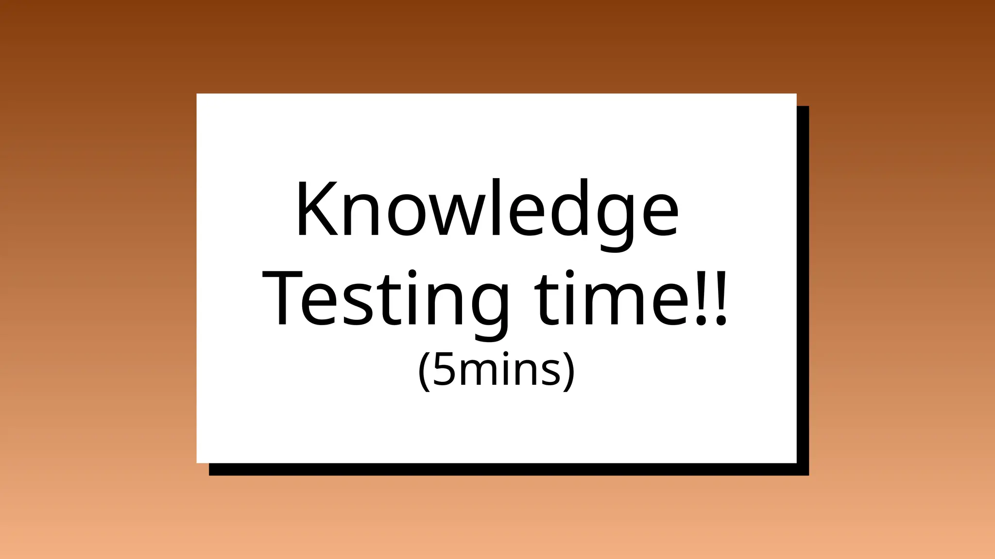 Knowledge
Testing time!!
(5mins)
 