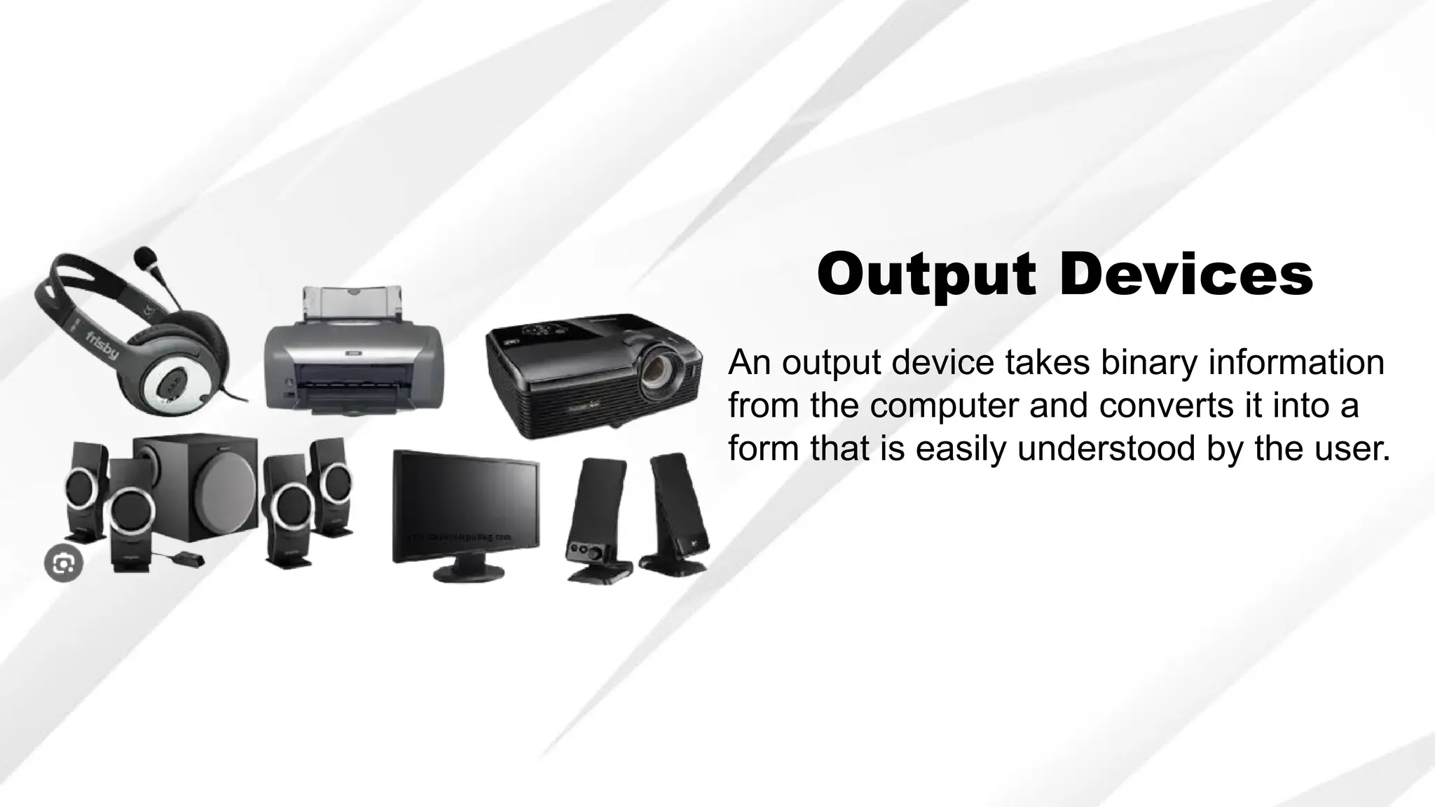 Output Devices
An output device takes binary information
from the computer and converts it into a
form that is easily understood by the user.
 