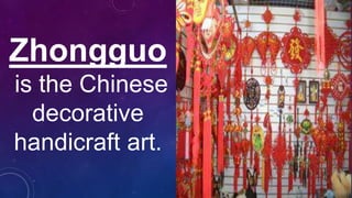 Zhongguo
is the Chinese
decorative
handicraft art.
 