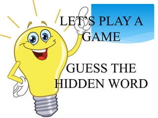 LET’S PLAY A
GAME
GUESS THE
HIDDEN WORD
 