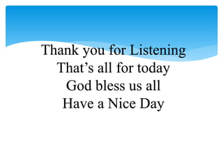 Thank you for Listening
That’s all for today
God bless us all
Have a Nice Day
 