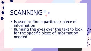 SCANNING
• Is used to find a particular piece of
information
• Running the eyes over the text to look
for the specific piece of information
needed
 