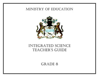 MINISTRY OF EDUCATION
INTEGRATED SCIENCE
TEACHER’S GUIDE
GRADE 8
 